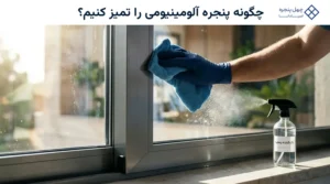 چگونه پنجره آلومینیومی را تمیز کنیم؟