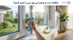 چگونه درب و پنجره پی وی سی را تمیز کنیم؟
