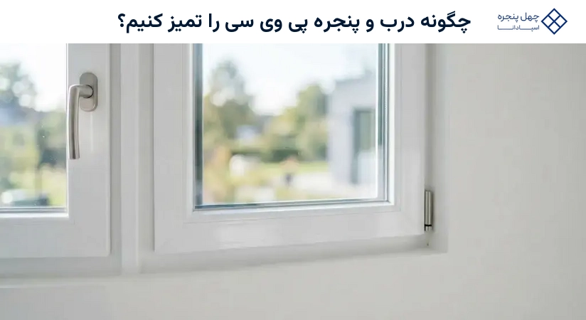 چگونه درب و پنجره پی وی سی را تمیز کنیم؟